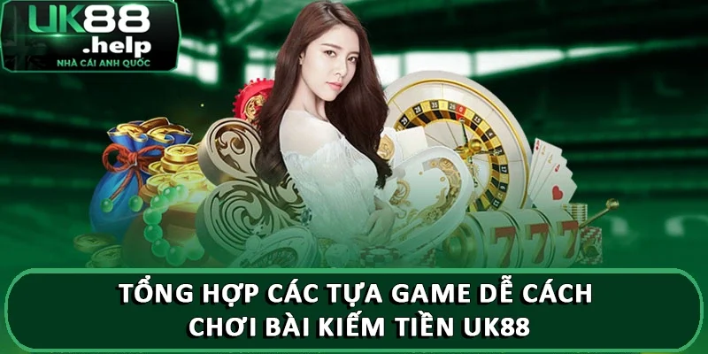 Hé lộ cách chơi bài kiếm tiền UK88 kiếm tiền như dân chuyên 3 Tổng hợp các tựa game dễ cách chơi bài kiếm tiền UK88