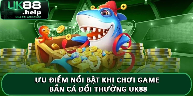 Ưu điểm nổi bật khi chơi game bắn cá đổi thưởng UK88